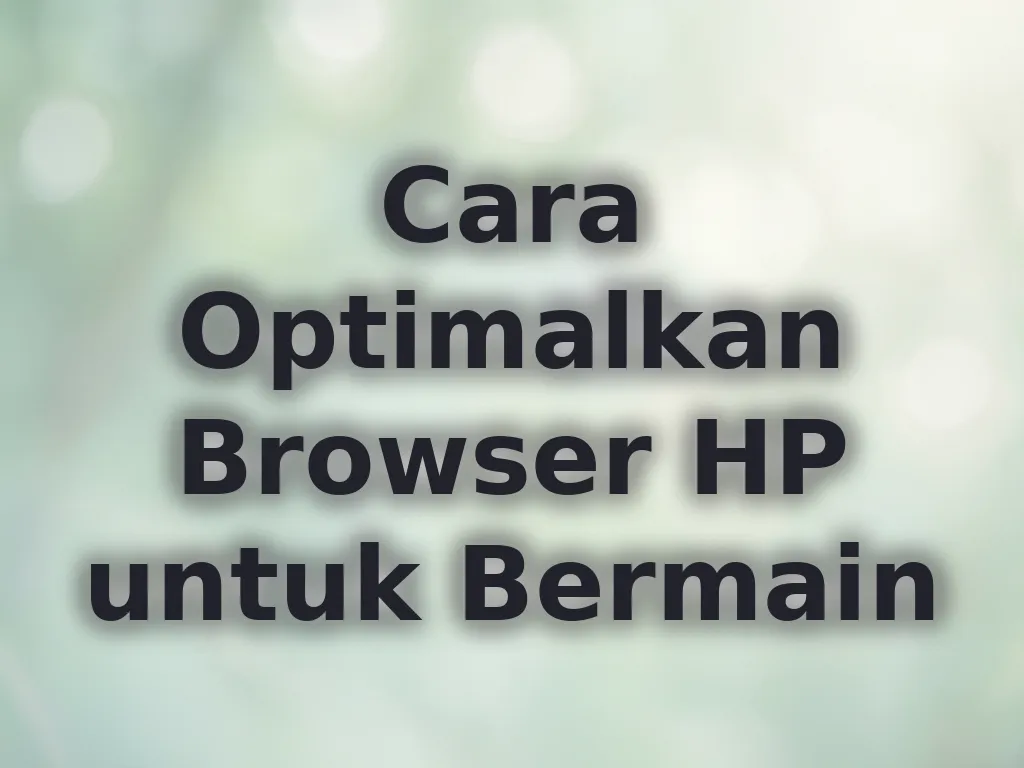 Cara Optimalkan Browser HP untuk Bermain